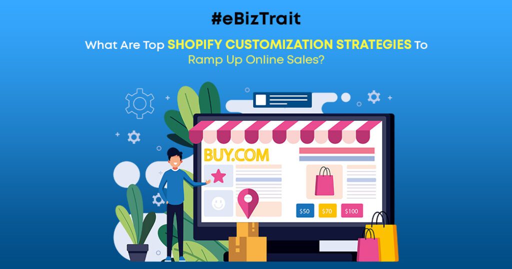 What Are Top Shopify Customization Strategies To Ramp Up Online Sales?